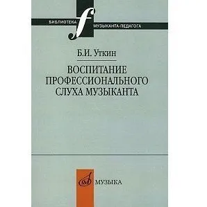 Уткин Б.И. Воспитание профессионального слуха музыканта.